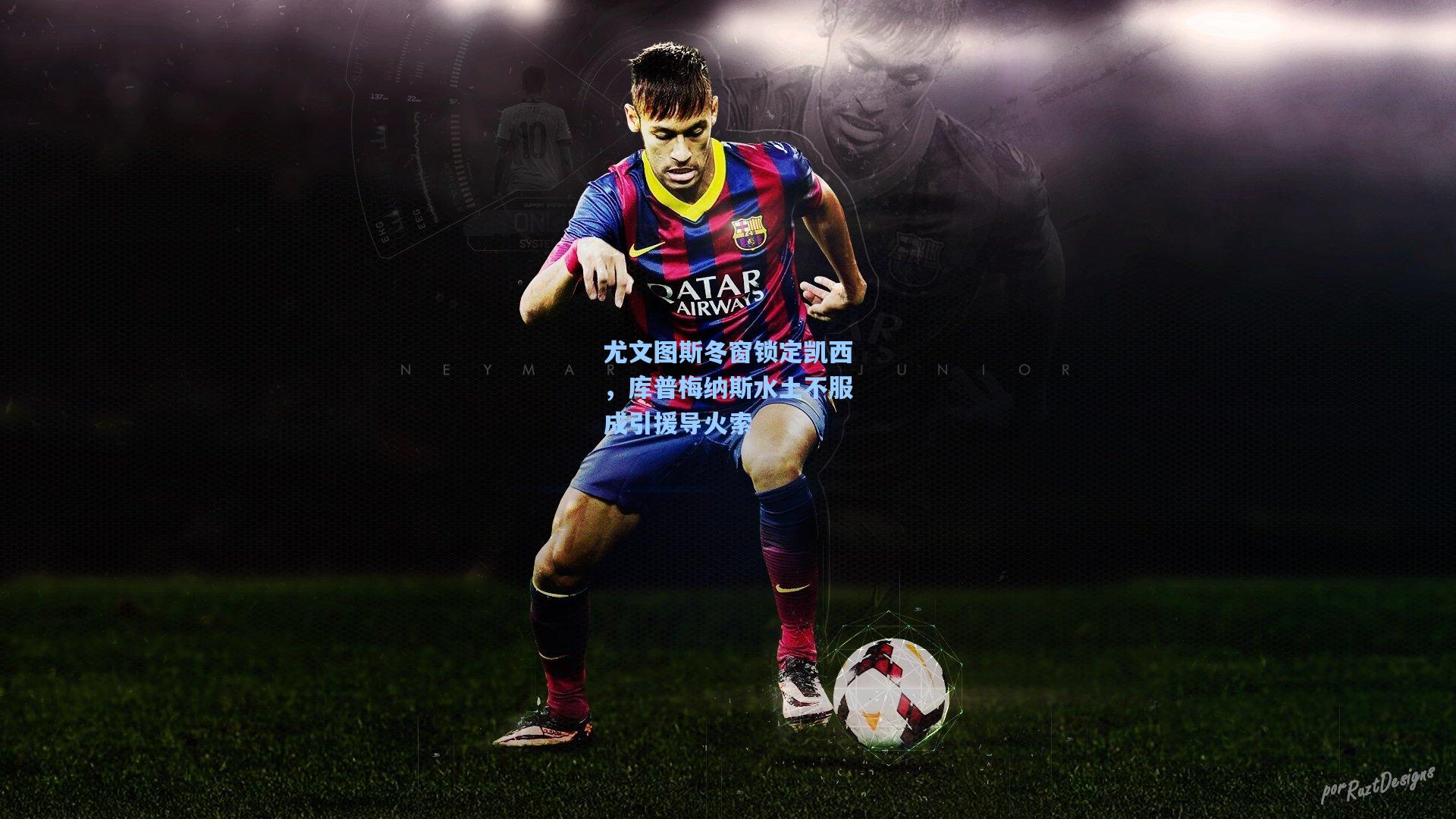 尤文图斯冬窗锁定凯西，库普梅纳斯水土不服成引援导火索